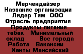 Мерчендайзер › Название организации ­ Лидер Тим, ООО › Отрасль предприятия ­ Продукты питания, табак › Минимальный оклад ­ 1 - Все города Работа » Вакансии   . Ханты-Мансийский,Белоярский г.